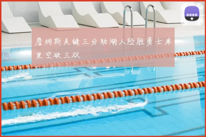 詹姆斯关键三分助湖人险胜勇士库里空砍三双
