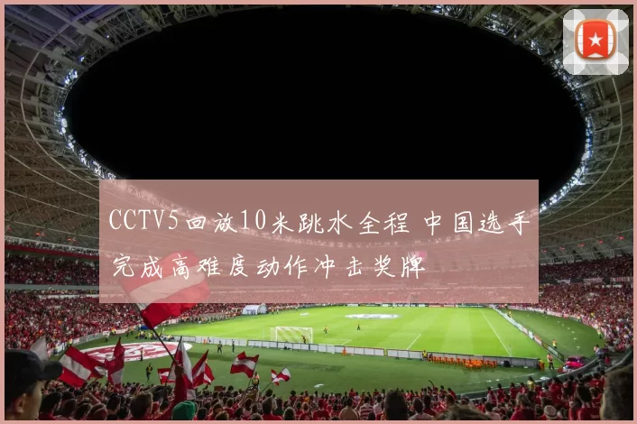 CCTV5回放10米跳水全程 中国选手完成高难度动作冲击奖牌