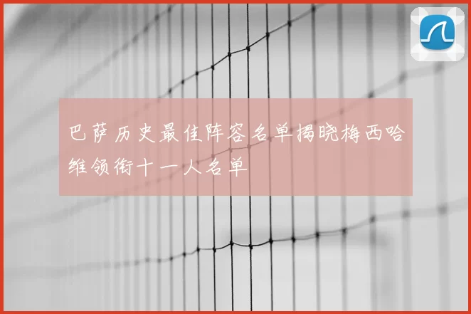 巴萨历史最佳阵容名单揭晓梅西哈维领衔十一人名单