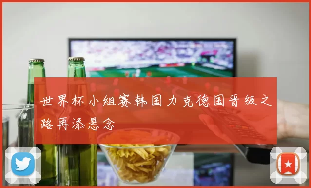 世界杯小组赛韩国力克德国晋级之路再添悬念