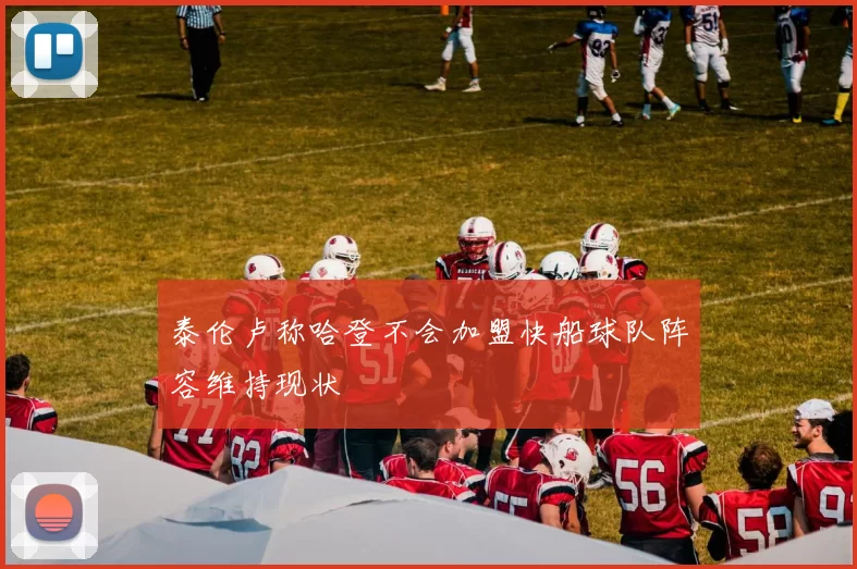 泰伦卢称哈登不会加盟快船球队阵容维持现状