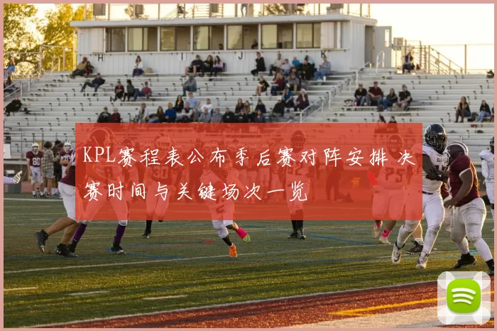 KPL赛程表公布季后赛对阵安排 决赛时间与关键场次一览