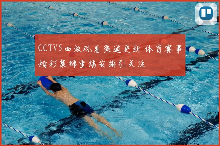 CCTV5回放观看渠道更新 体育赛事精彩集锦重播安排引关注