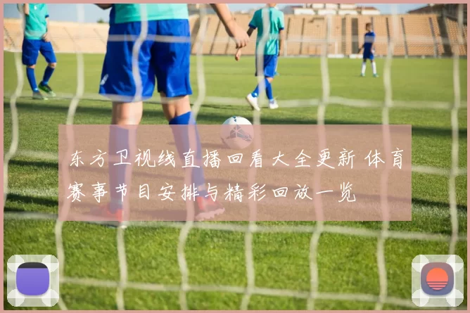东方卫视线直播回看大全更新 体育赛事节目安排与精彩回放一览