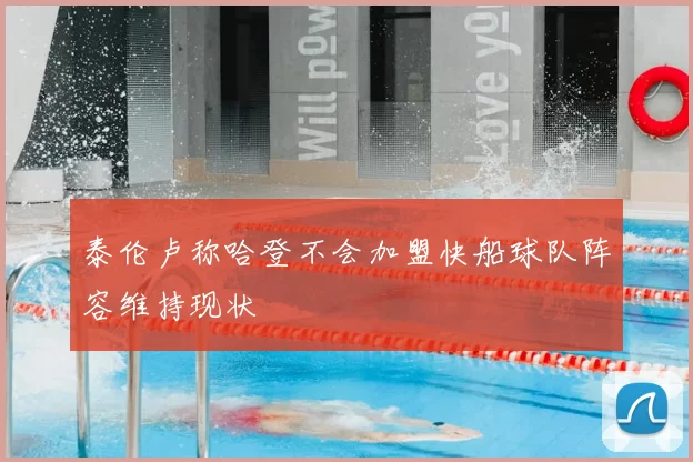 泰伦卢称哈登不会加盟快船球队阵容维持现状