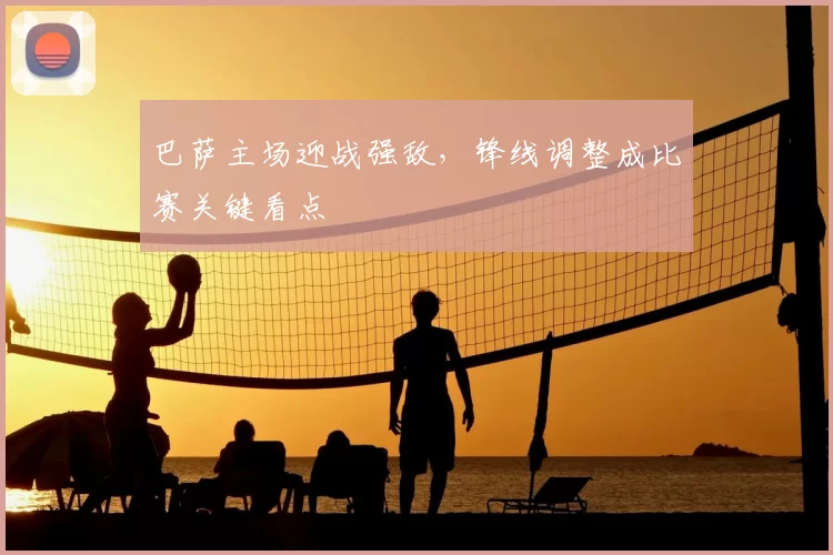 巴萨主场迎战强敌，锋线调整成比赛关键看点