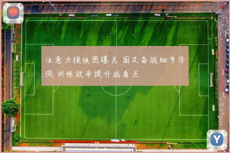 注意力模块图曝光 国足备战细节浮现 训练效率提升成看点
