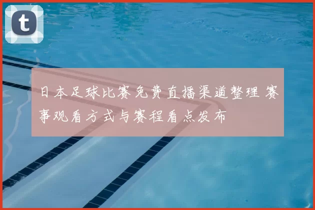 日本足球比赛免费直播渠道整理 赛事观看方式与赛程看点发布