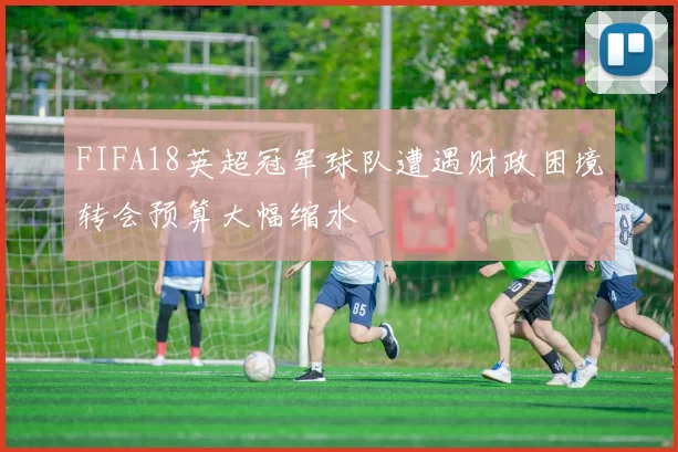 FIFA18英超冠军球队遭遇财政困境转会预算大幅缩水