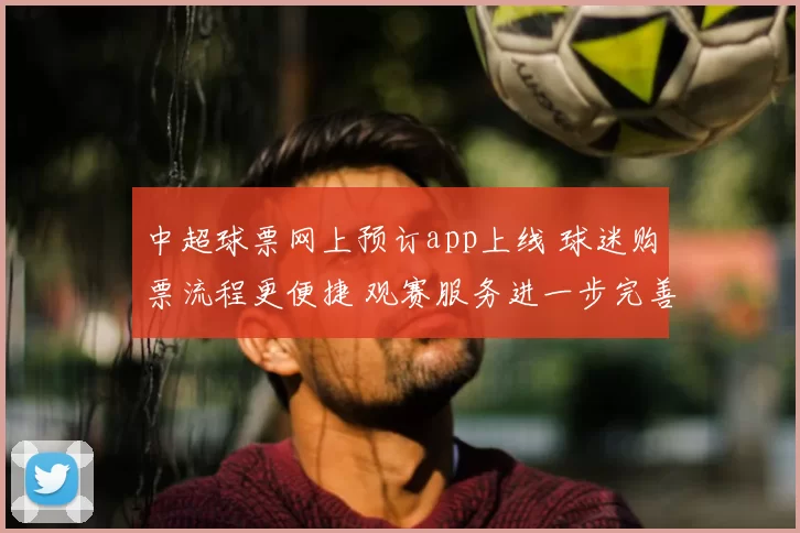 中超球票网上预订app上线 球迷购票流程更便捷 观赛服务进一步完善
