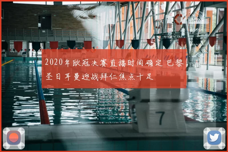 2020年欧冠决赛直播时间确定 巴黎圣日耳曼迎战拜仁焦点十足