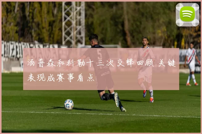 汤普森和科勒十三次交锋回顾 关键表现成赛事看点