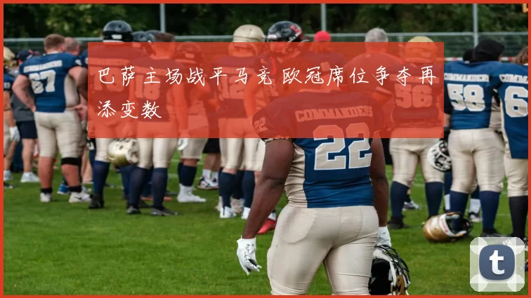 巴萨主场战平马竞 欧冠席位争夺再添变数