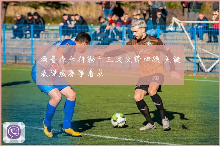 汤普森和科勒十三次交锋回顾 关键表现成赛事看点