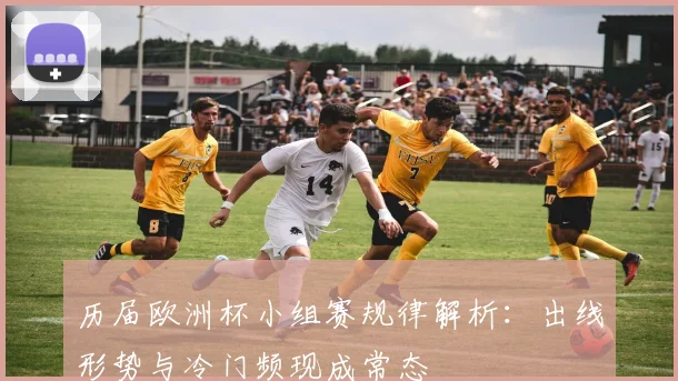 历届欧洲杯小组赛规律解析:出线形势与冷门频现成常态