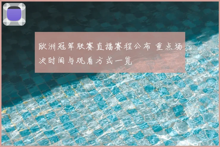 欧洲冠军联赛直播赛程公布 重点场次时间与观看方式一览