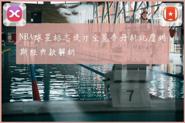 NBA球星标志设计全览乔丹科比詹姆斯经典款解析