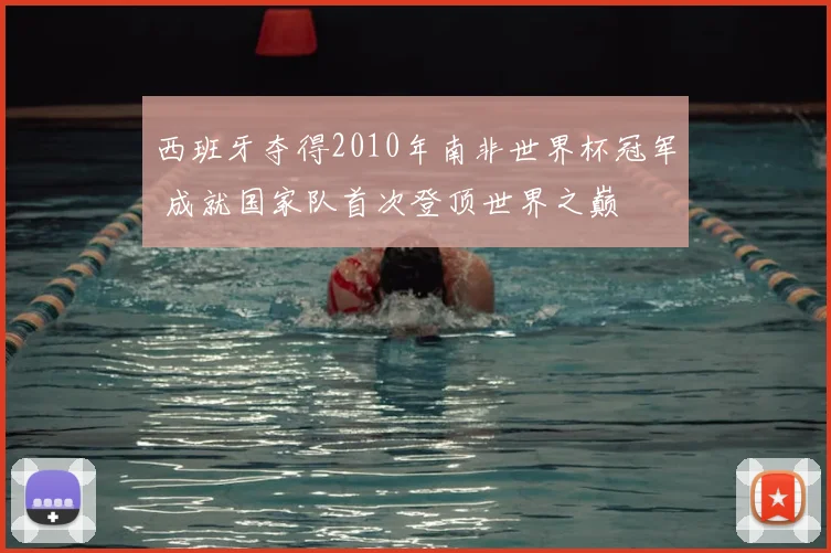 西班牙夺得2010年南非世界杯冠军 成就国家队首次登顶世界之巅