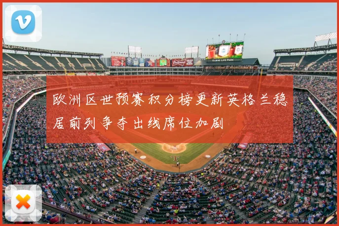 欧洲区世预赛积分榜更新英格兰稳居前列争夺出线席位加剧